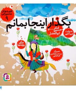 کتاب قصه‌های عاشورایی ۹ (بگذار اینجا بمانم ، امام حسین (ع) و ابوالفضل )